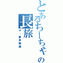 とあるちーちゃんの長旅（ザ・東京物語）