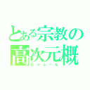 とある宗教の高次元概念（にゃふーん）