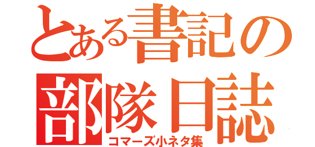 とある書記の部隊日誌（コマーズ小ネタ集）