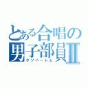 とある合唱の男子部員Ⅱ（クソハーレム）