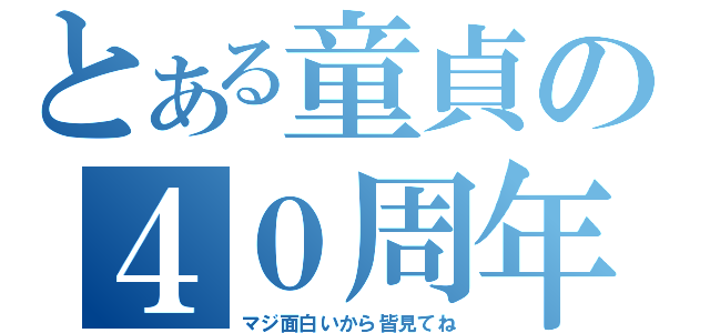 とある童貞の４０周年（マジ面白いから皆見てね）