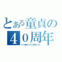 とある童貞の４０周年（マジ面白いから皆見てね）