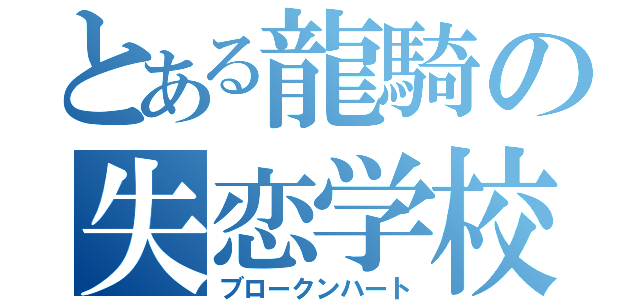 とある龍騎の失恋学校（ブロークンハート）