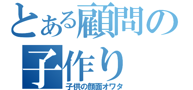 とある顧問の子作り（子供の顔面オワタ）