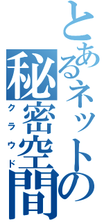 とあるネットの秘密空間（クラウド）