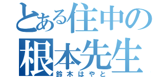 とある住中の根本先生（鈴木はやと）