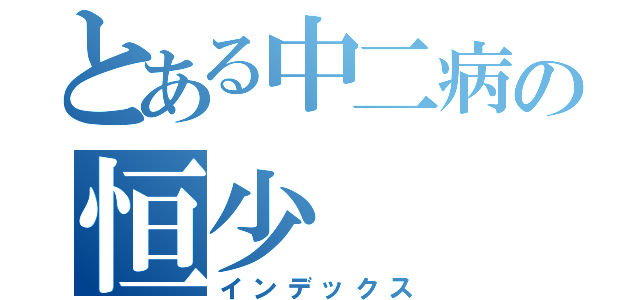 とある中二病の恒少（インデックス）