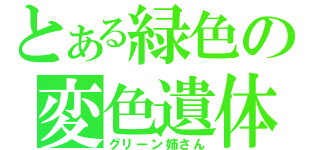 とある緑色の変色遺体（グリーン姉さん）