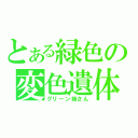 とある緑色の変色遺体（グリーン姉さん）