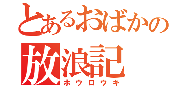 とあるおばかの放浪記（ホウロウキ）