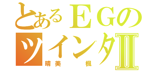 とあるＥＧのツインタワーⅡ（晴美  楓）