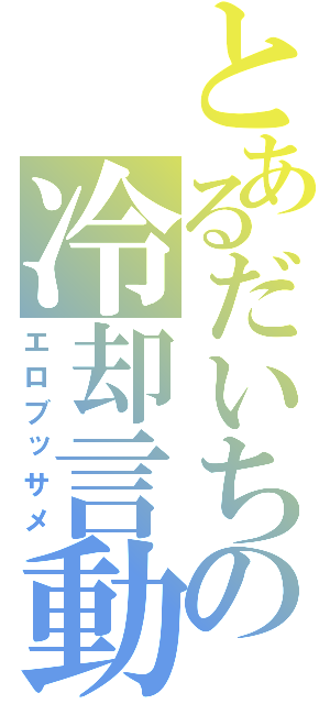 とあるだいちの冷却言動（エロブッサメ）