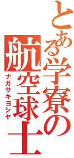 とある学寮の航空球士（ナガサキヨシヤ）