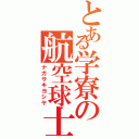 とある学寮の航空球士（ナガサキヨシヤ）