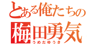 とある俺たちの梅田勇気（うめだゆうき）