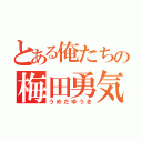 とある俺たちの梅田勇気（うめだゆうき）