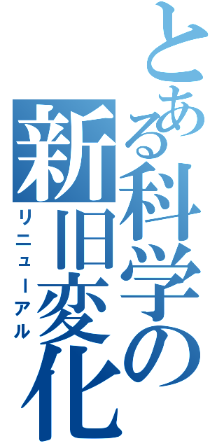 とある科学の新旧変化（リニューアル）