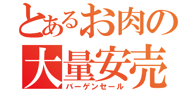 とあるお肉の大量安売（バーゲンセール）