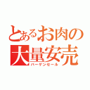 とあるお肉の大量安売（バーゲンセール）