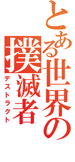 とある世界の撲滅者（デストラクト）