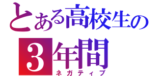 とある高校生の３年間（ネガティブ）