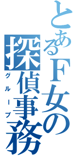 とあるＦ女の探偵事務所（グループ）