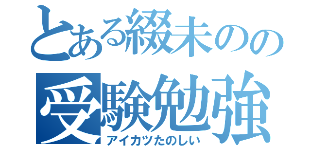 とある綴未のの受験勉強（アイカツたのしい）