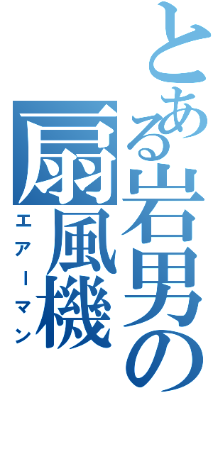 とある岩男の扇風機（エアーマン）