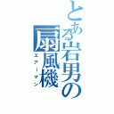 とある岩男の扇風機（エアーマン）