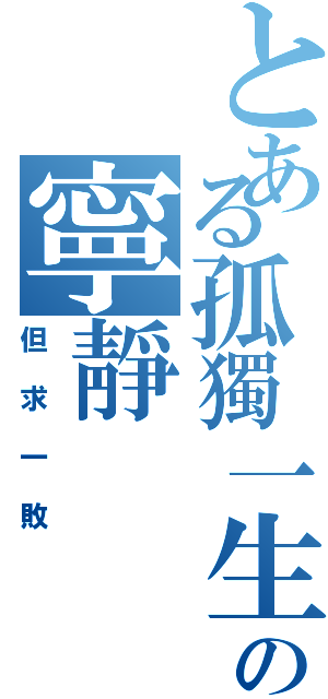 とある孤獨一生の寧靜（但求一敗）