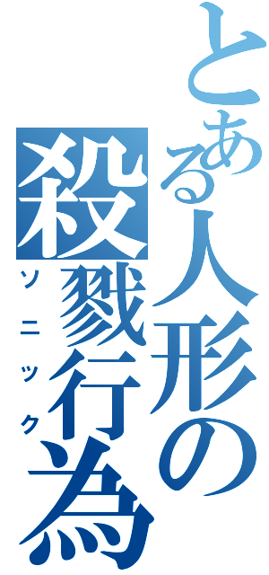 とある人形の殺戮行為（ソニック）