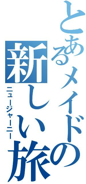 とあるメイドの新しい旅路（ニュージャーニー）