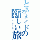 とあるメイドの新しい旅路（ニュージャーニー）