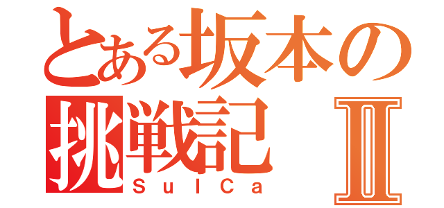 とある坂本の挑戦記Ⅱ（ＳｕＩＣａ）