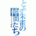 とある朱雀の仲間たち（４６９６団員）