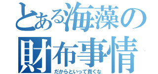 とある海藻の財布事情（だからといって貢ぐな）