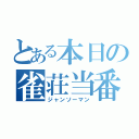 とある本日の雀荘当番（ジャンソーマン）