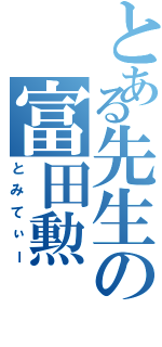 とある先生の富田勲（とみてぃー）