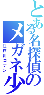 とある名探偵のメガネ少年（江戸川コナン）