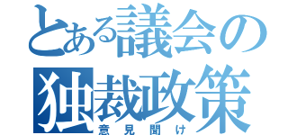 とある議会の独裁政策（意見聞け）