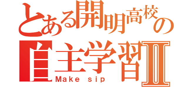 とある開明高校の自主学習会Ⅱ（Ｍａｋｅ ｓｉｐ ）