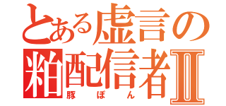 とある虚言の粕配信者Ⅱ（豚ぽん）