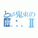 とある鬼束の幽离Ⅱ（小清新）