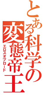 とある科学の変態帝王（エロスオブロード）