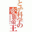 とある科学の変態帝王（エロスオブロード）