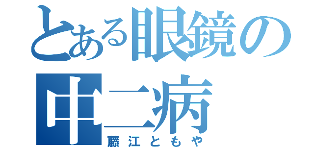 とある眼鏡の中二病（藤江ともや）