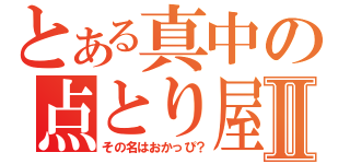 とある真中の点とり屋Ⅱ（その名はおかっぴ？）