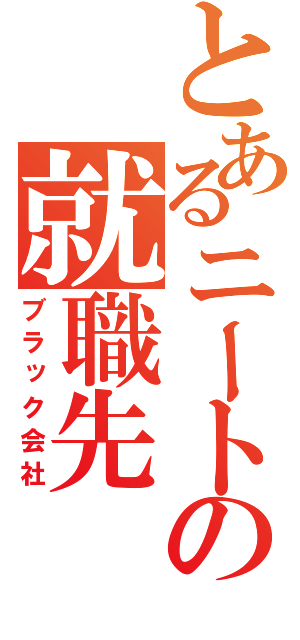 とあるニートの就職先（ブラック会社）