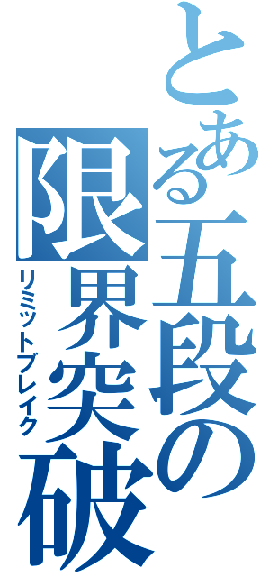 とある五段の限界突破（リミットブレイク）