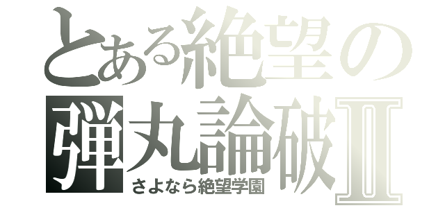 とある絶望の弾丸論破Ⅱ（さよなら絶望学園）